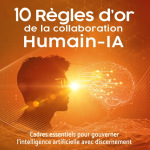10 règles d’or de la collaboration Humain–IA : Gouverner l’intelligence artificielle sans perdre le discernement