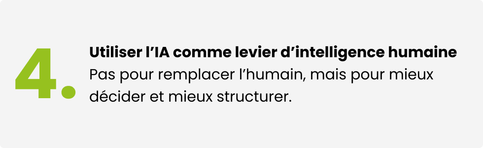 Utiliser l'IA comme levier d'intelligence humaine. Pas pour remplacer l'humain, mais pour mieux décider et mieux structure.